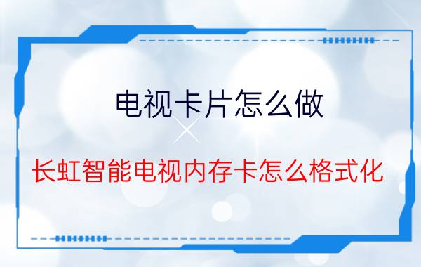 电视卡片怎么做 长虹智能电视内存卡怎么格式化？